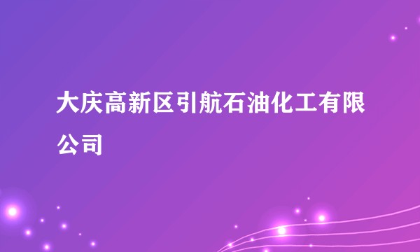 大庆高新区引航石油化工有限公司