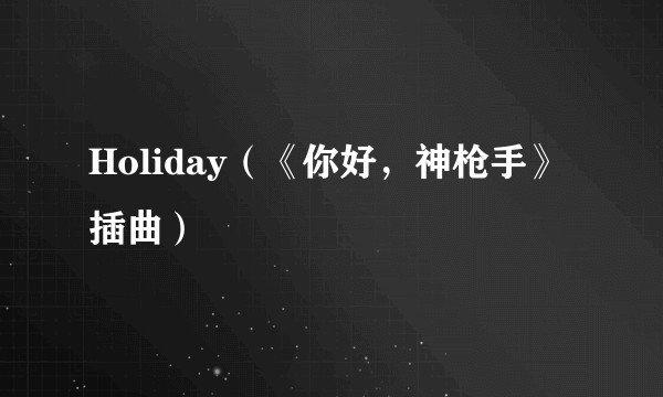Holiday（《你好，神枪手》插曲）