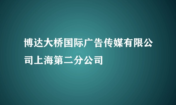 博达大桥国际广告传媒有限公司上海第二分公司