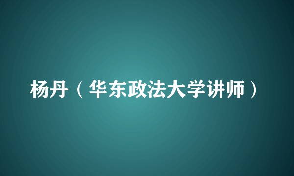 杨丹(华东政法大学讲师)