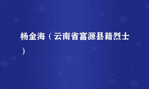 杨金海（云南省富源县籍烈士）