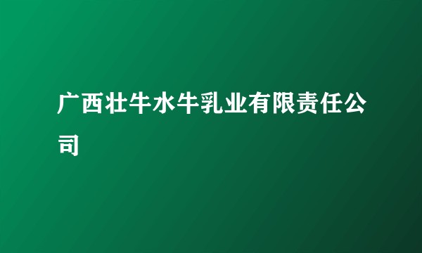广西壮牛水牛乳业有限责任公司