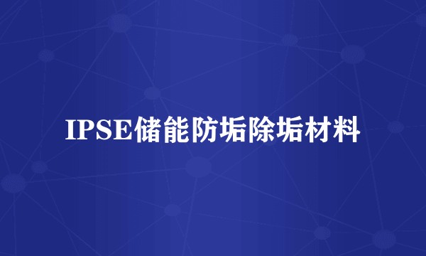 IPSE储能防垢除垢材料