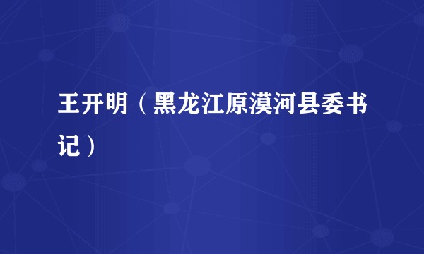 王开明（黑龙江原漠河县委书记）