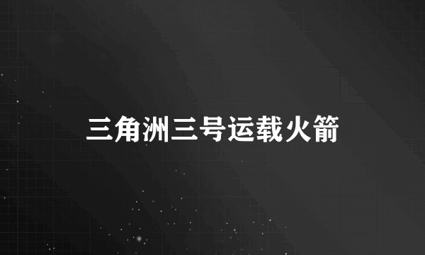 三角洲三号运载火箭