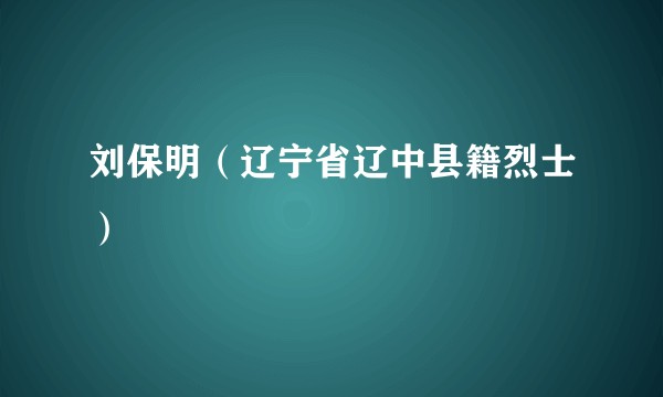 刘保明（辽宁省辽中县籍烈士）