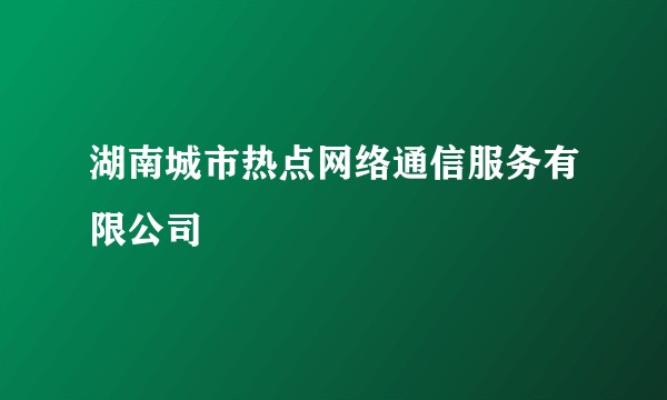 湖南城市热点网络通信服务有限公司