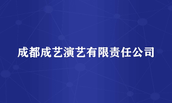 成都成艺演艺有限责任公司