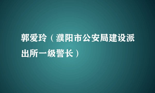 郭爱玲（濮阳市公安局建设派出所一级警长）