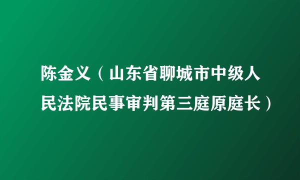 陈金义(山东省聊城市中级人民法院民事审判第三庭原庭长)