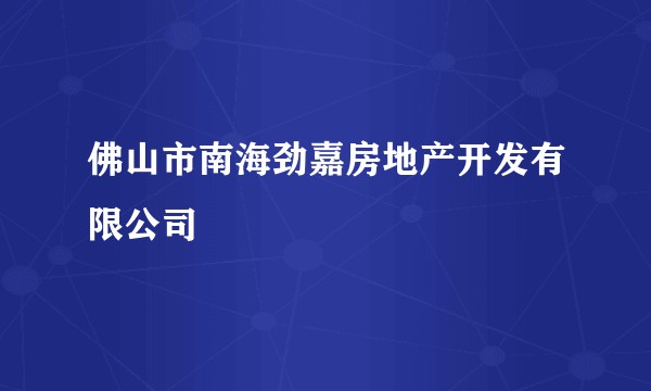 佛山市南海劲嘉房地产开发有限公司