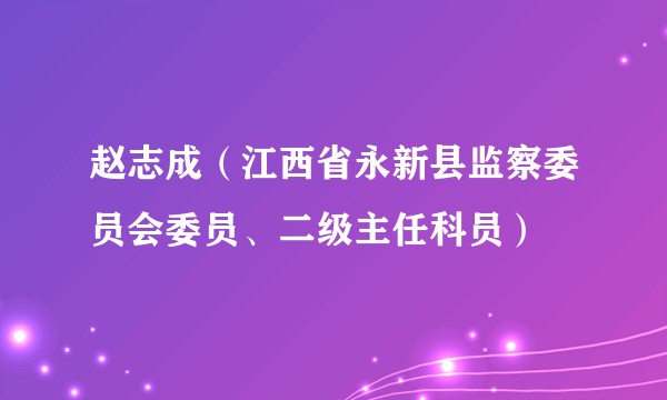 赵志成(江西省永新县监察委员会委员、二级主任科员)