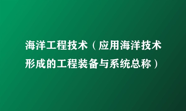 海洋工程技术(应用海洋技术形成的工程装备与系统总称)