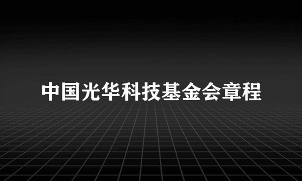 中国光华科技基金会章程