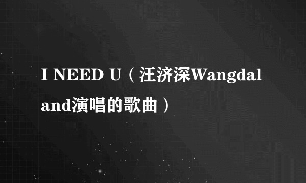 I NEED U(汪济深Wangdaland演唱的歌曲)