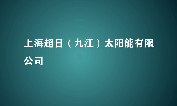 上海超日（九江）太阳能有限公司