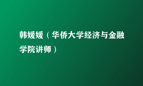 韩媛媛（华侨大学经济与金融学院讲师）