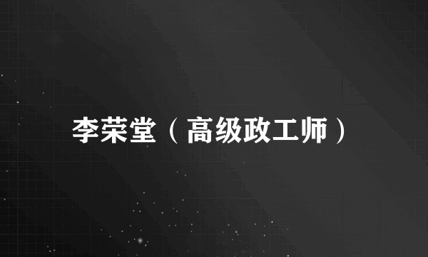李荣堂（高级政工师）