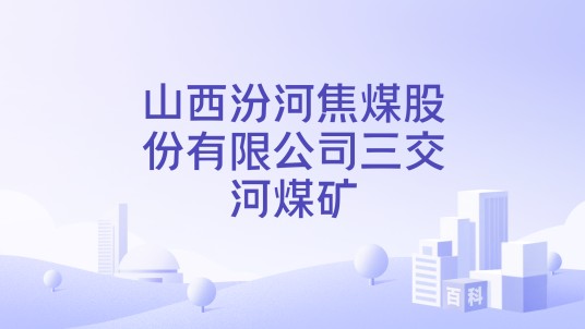山西汾河焦煤股份有限公司三交河煤矿