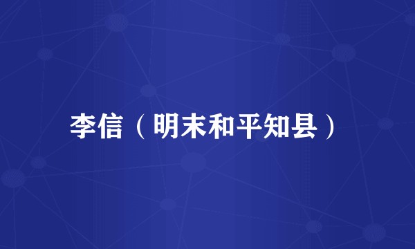 李信（明末和平知县）