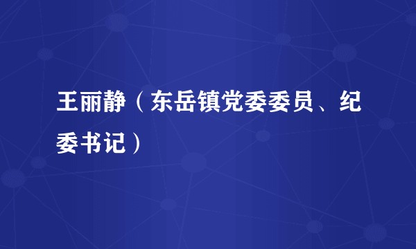 王丽静（东岳镇党委委员、纪委书记）