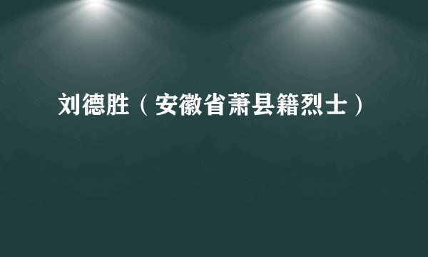 刘德胜（安徽省萧县籍烈士）