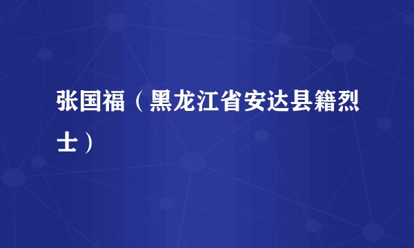 张国福（黑龙江省安达县籍烈士）