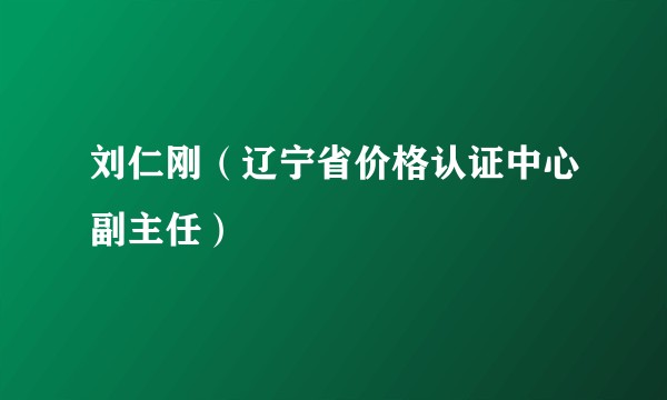 刘仁刚（辽宁省价格认证中心副主任）