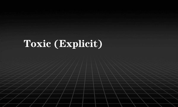 Toxic (Explicit)