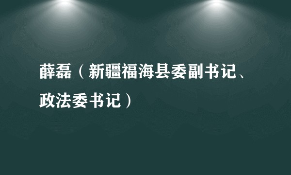 薛磊(新疆福海县委副书记、政法委书记)