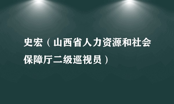 史宏（山西省人力资源和社会保障厅二级巡视员）