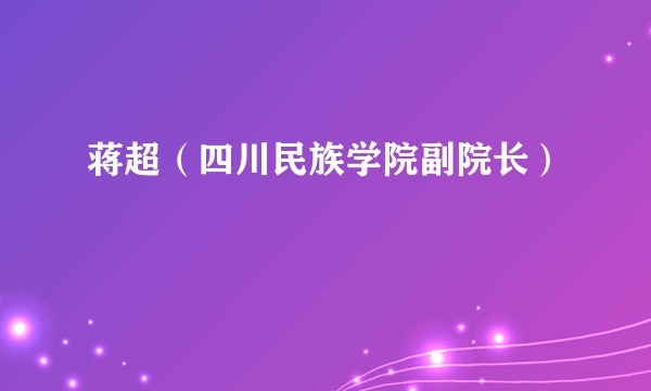 蒋超（四川民族学院副院长）