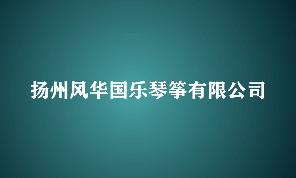扬州风华国乐琴筝有限公司