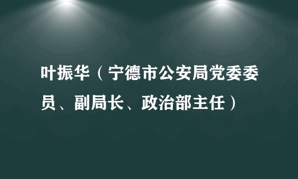 叶振华（宁德市公安局党委委员、副局长、政治部主任）