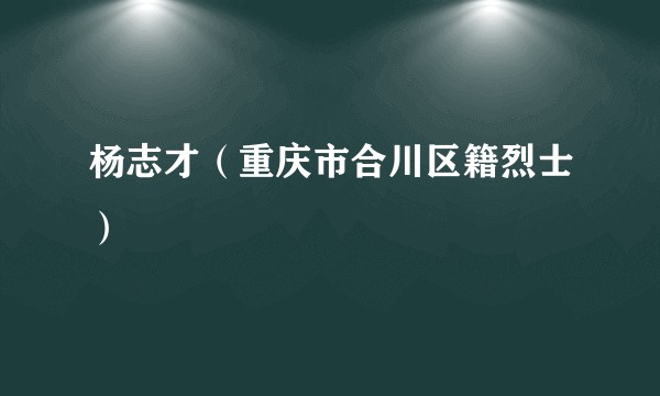 杨志才（重庆市合川区籍烈士）