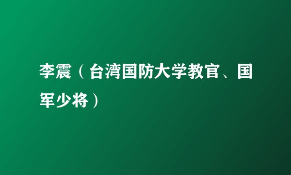李震（台湾国防大学教官、国军少将）
