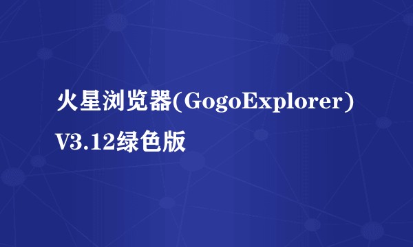 火星浏览器(GogoExplorer)V3.12绿色版