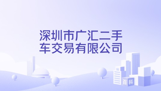深圳市广汇二手车交易有限公司