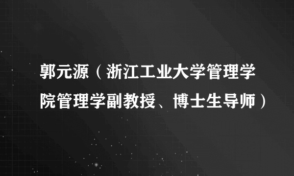 郭元源（浙江工业大学管理学院管理学副教授、博士生导师）