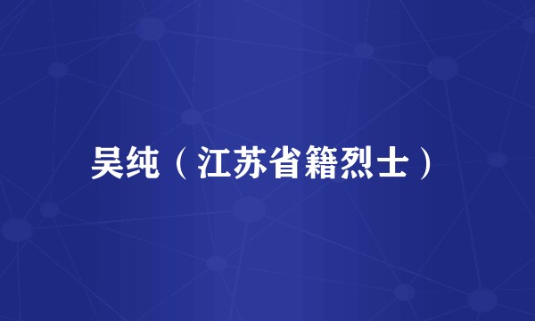 吴纯（江苏省籍烈士）