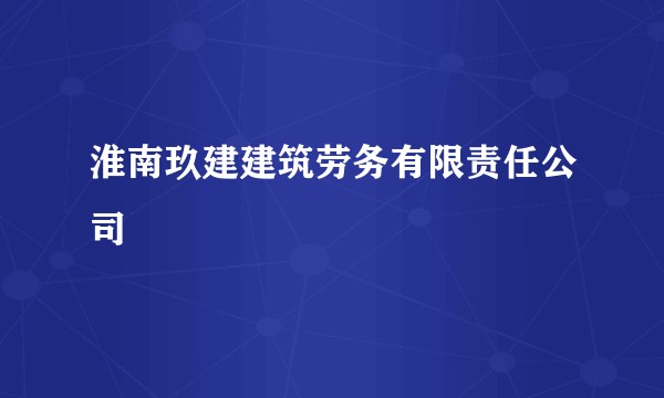 淮南玖建建筑劳务有限责任公司