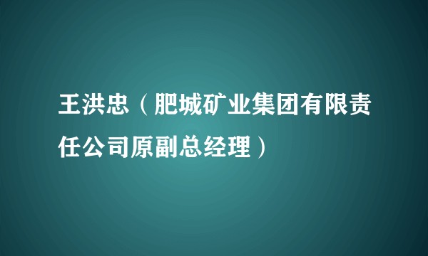 王洪忠(肥城矿业集团有限责任公司原副总经理)