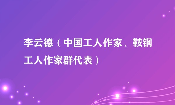 李云德（中国工人作家、鞍钢工人作家群代表）