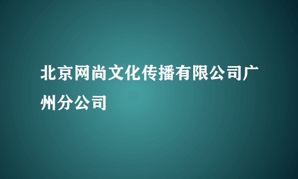 北京网尚文化传播有限公司广州分公司