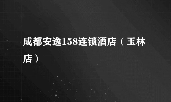 成都安逸158连锁酒店（玉林店）