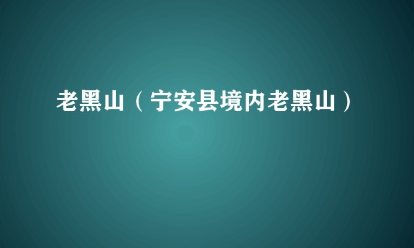老黑山（宁安县境内老黑山）