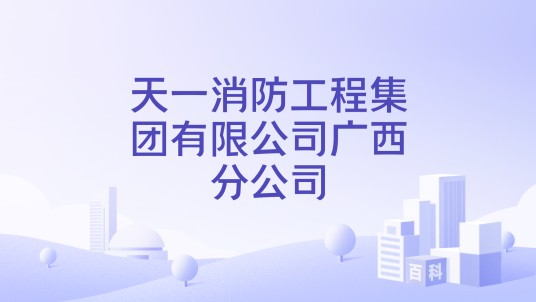 天一消防工程集团有限公司广西分公司