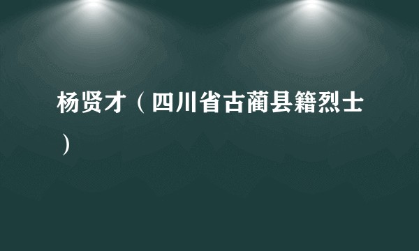 杨贤才（四川省古蔺县籍烈士）