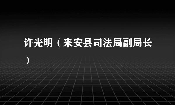 许光明（来安县司法局副局长）