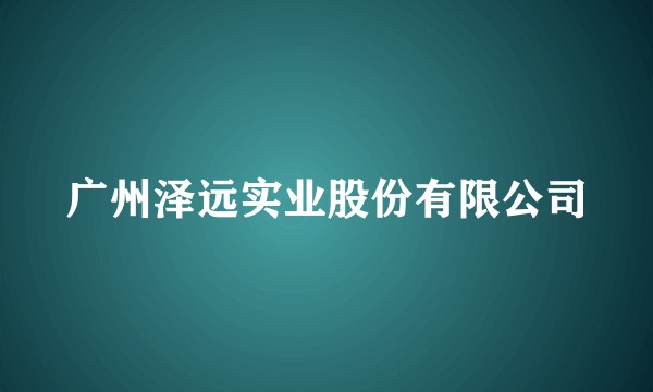 广州泽远实业股份有限公司